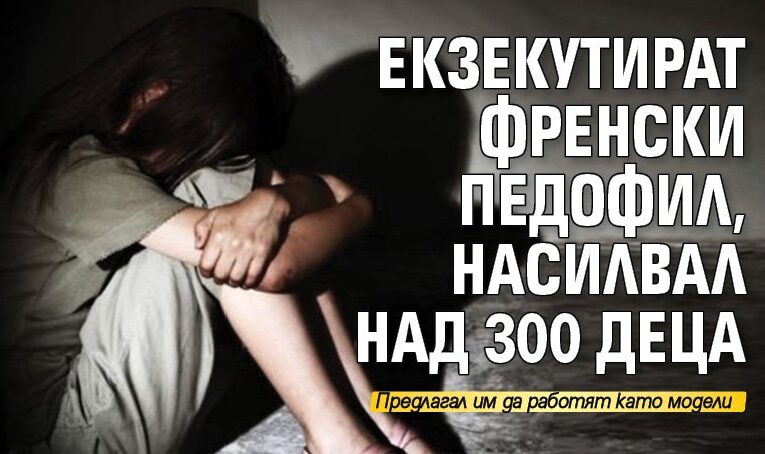 Екзекутират френски педофил, насилвал над 300 деца